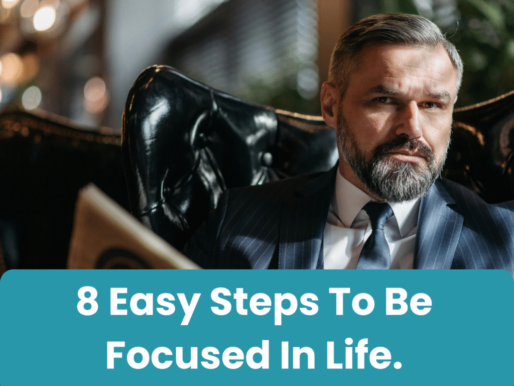8 Easy Steps To Be Focused In Life.