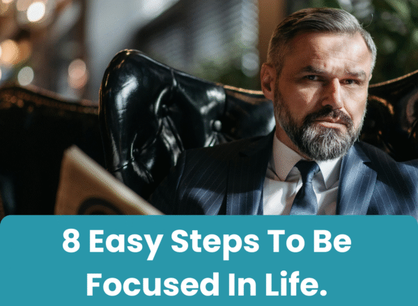 8 Easy Steps To Be Focused In Life.